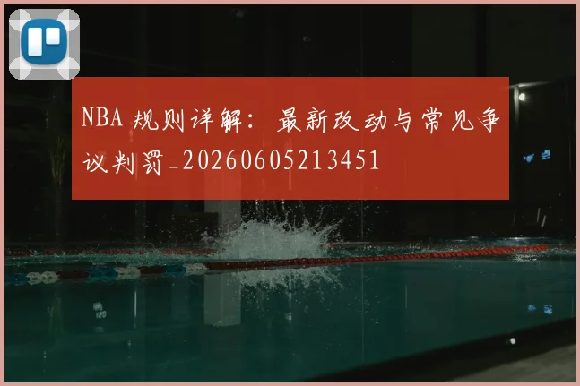 NBA 规则详解:最新改动与常见争议判罚_20260605213451