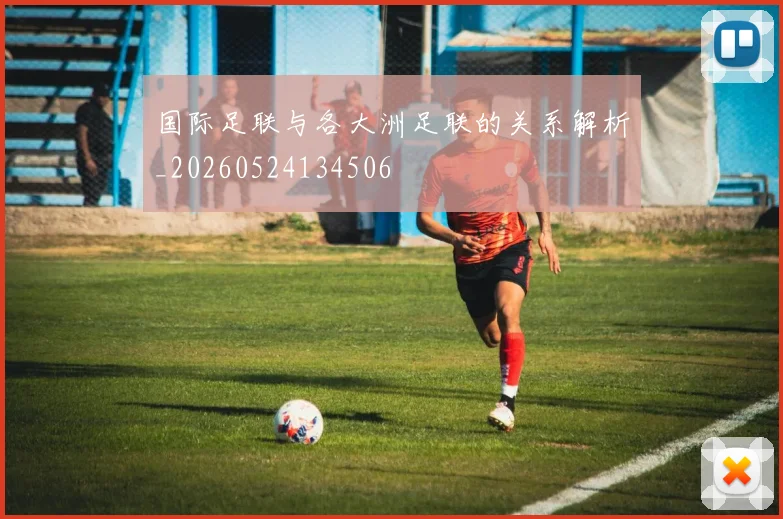 国际足联与各大洲足联的关系解析_20260524134506