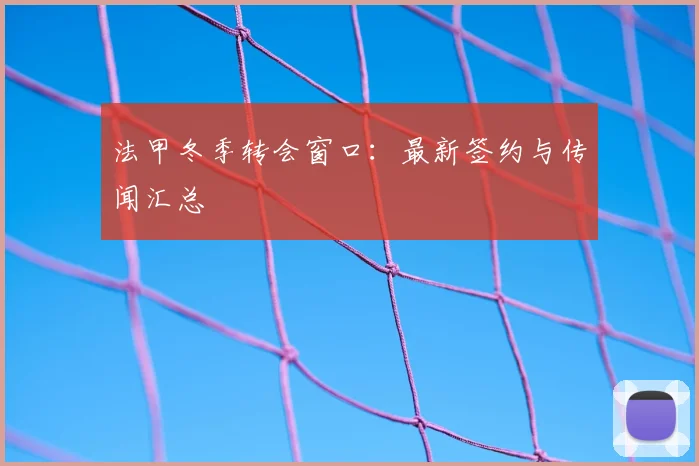 法甲冬季转会窗口：最新签约与传闻汇总