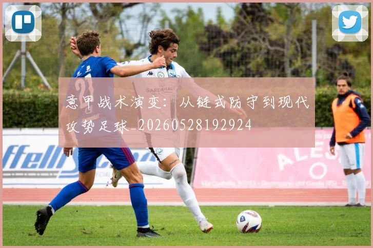 意甲战术演变：从链式防守到现代攻势足球_20260528192924
