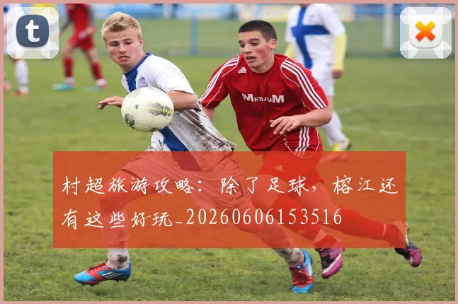 村超旅游攻略:除了足球,榕江还有这些好玩_20260606153516