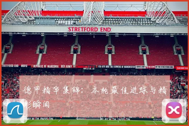 德甲精华集锦:本轮最佳进球与精彩瞬间