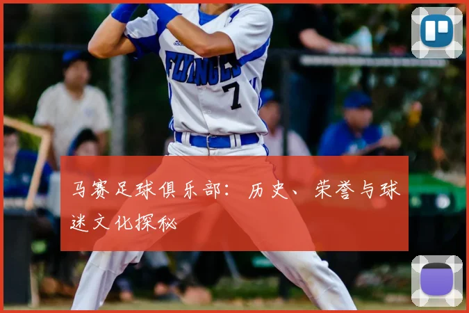 马赛足球俱乐部:历史、荣誉与球迷文化探秘