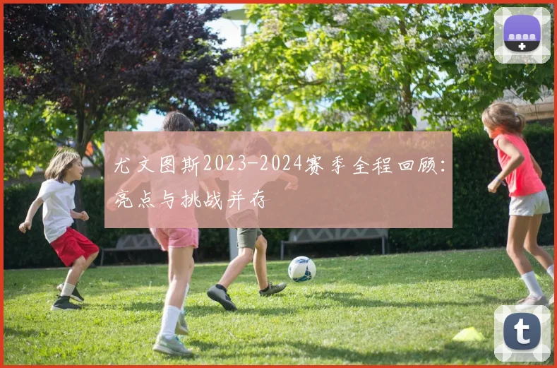 尤文图斯2023-2024赛季全程回顾：亮点与挑战并存