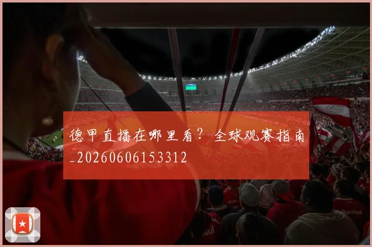 德甲直播在哪里看?全球观赛指南_20260606153312