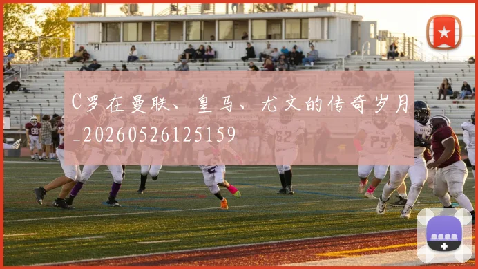 C罗在曼联、皇马、尤文的传奇岁月_20260526125159