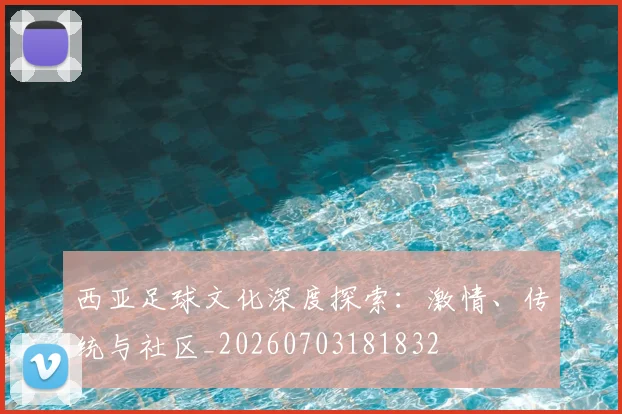 西亚足球文化深度探索：激情、传统与社区_20260703181832