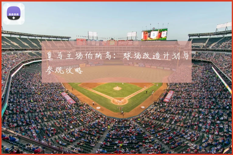 皇马主场伯纳乌：球场改造计划与参观攻略