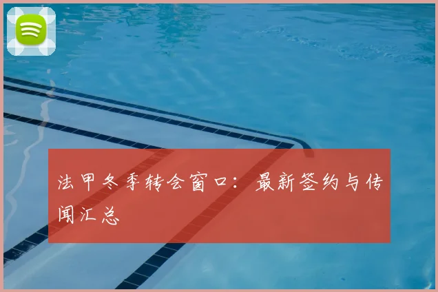 法甲冬季转会窗口：最新签约与传闻汇总