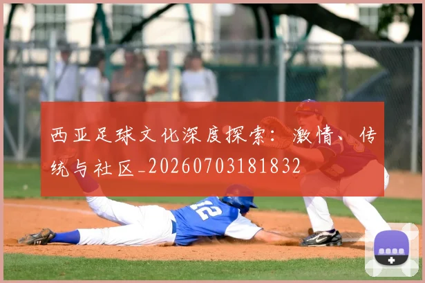 西亚足球文化深度探索：激情、传统与社区_20260703181832