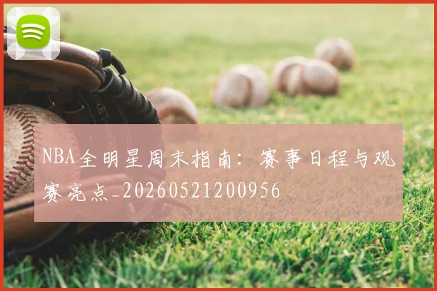 NBA全明星周末指南:赛事日程与观赛亮点_20260521200956