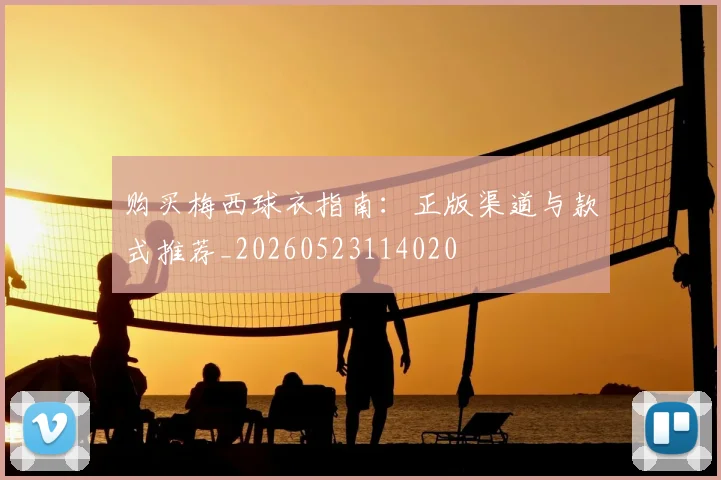 购买梅西球衣指南:正版渠道与款式推荐_20260523114020