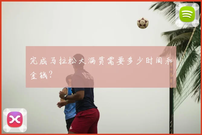 完成马拉松大满贯需要多少时间和金钱？