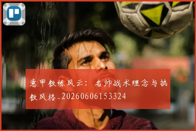 意甲教练风云：名帅战术理念与执教风格_20260606153324