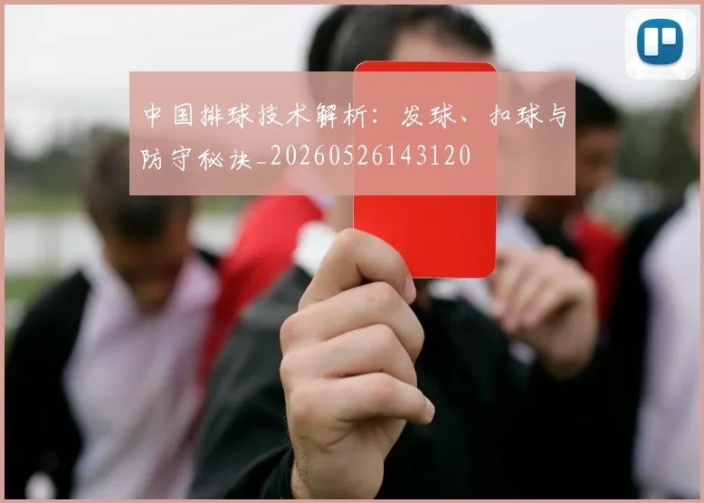 中国排球技术解析:发球、扣球与防守秘诀_20260526143120