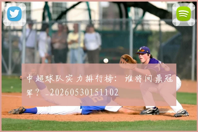 中超球队实力排行榜:谁将问鼎冠军?_20260530151102