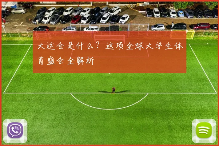 大运会是什么?这项全球大学生体育盛会全解析