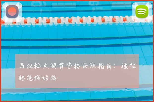 马拉松大满贯资格获取指南:通往起跑线的路