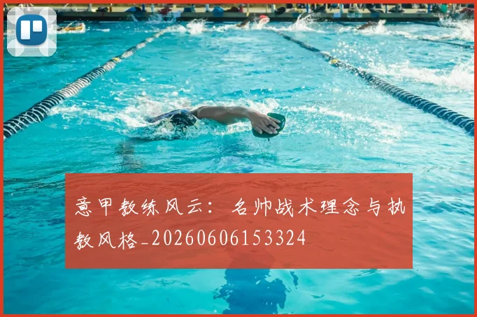 意甲教练风云:名帅战术理念与执教风格_20260606153324