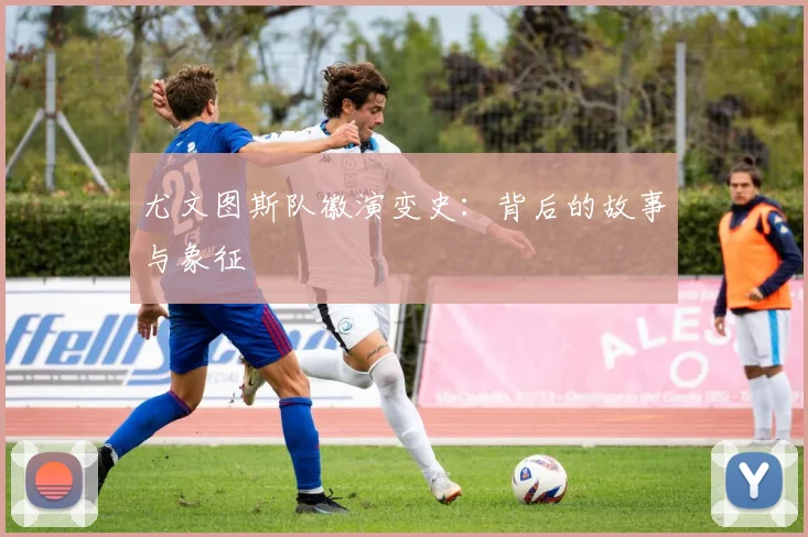 尤文图斯队徽演变史:背后的故事与象征