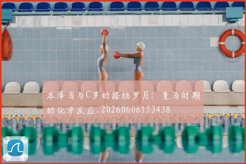 本泽马与C罗的搭档岁月:皇马时期的化学反应_20260606153438