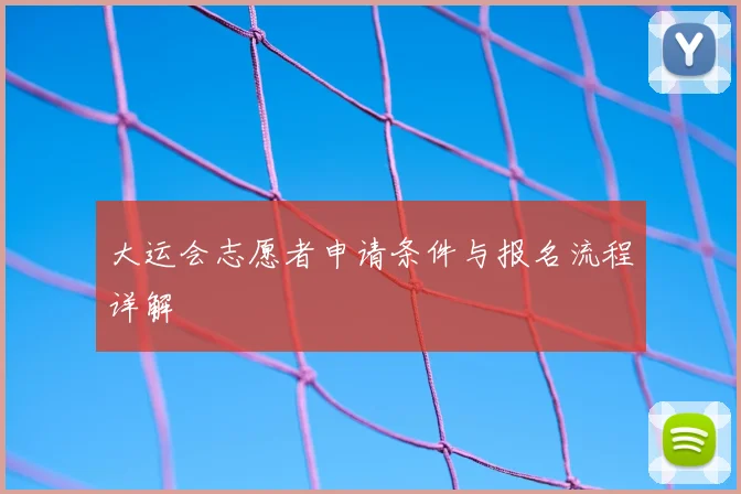 大运会志愿者申请条件与报名流程详解