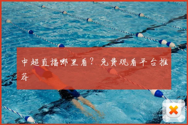 中超直播哪里看？免费观看平台推荐