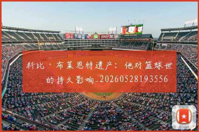 科比·布莱恩特遗产：他对篮球世界的持久影响_20260528193556