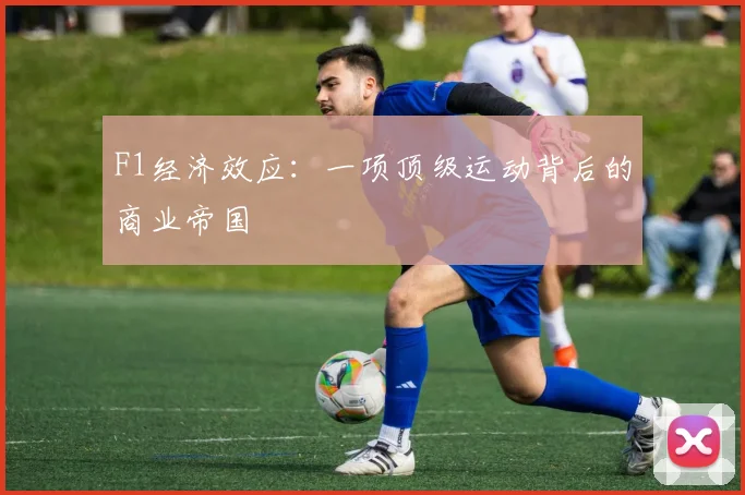 F1经济效应:一项顶级运动背后的商业帝国