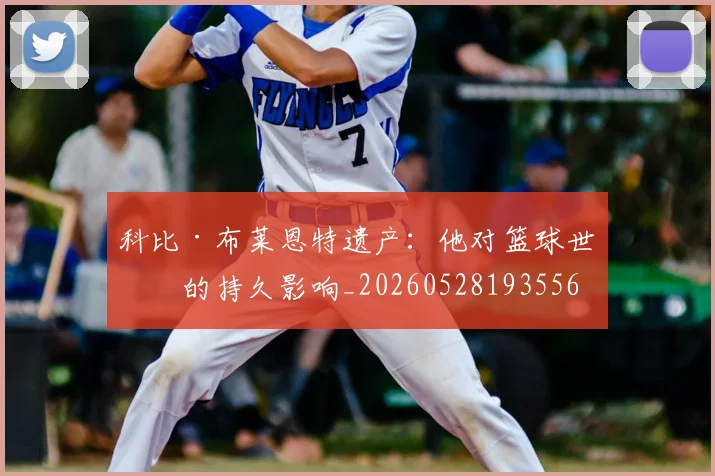 科比·布莱恩特遗产：他对篮球世界的持久影响_20260528193556