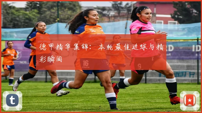 德甲精华集锦:本轮最佳进球与精彩瞬间