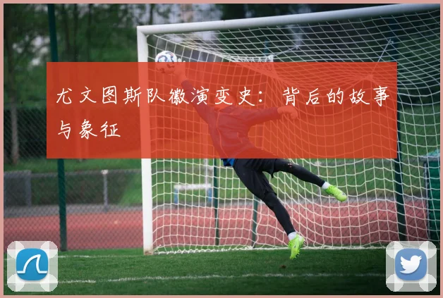 尤文图斯队徽演变史:背后的故事与象征