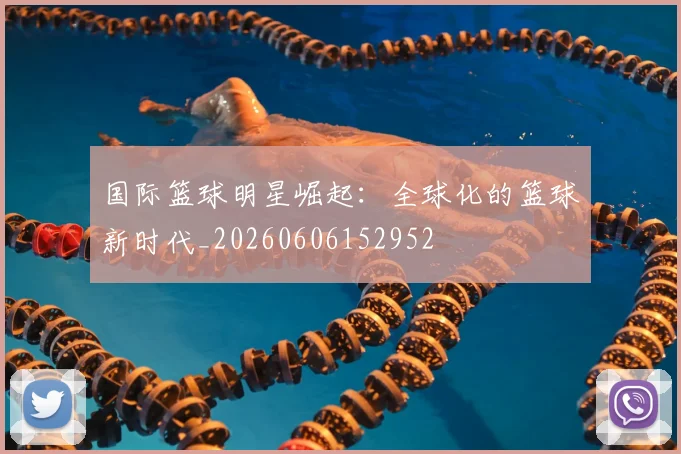 国际篮球明星崛起:全球化的篮球新时代_20260606152952
